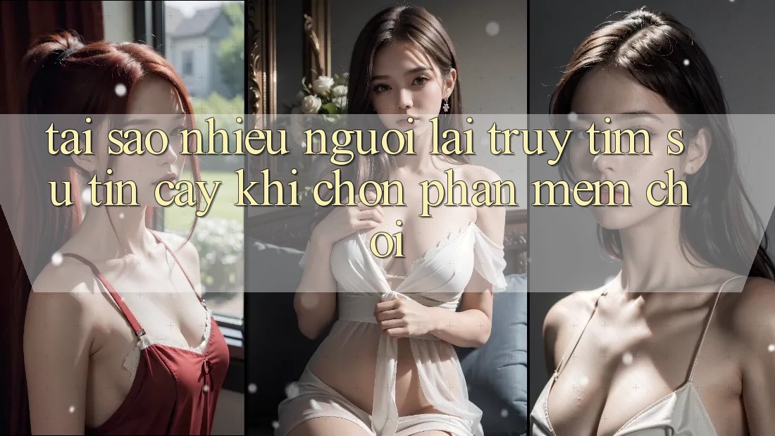 Tại sao nhiều người lại truy tìm sự tin cậy khi chọn phần mềm chơi? Tại sao nhiều người lại truy tìm sự tin cậy khi chọn phần mềm chơi?