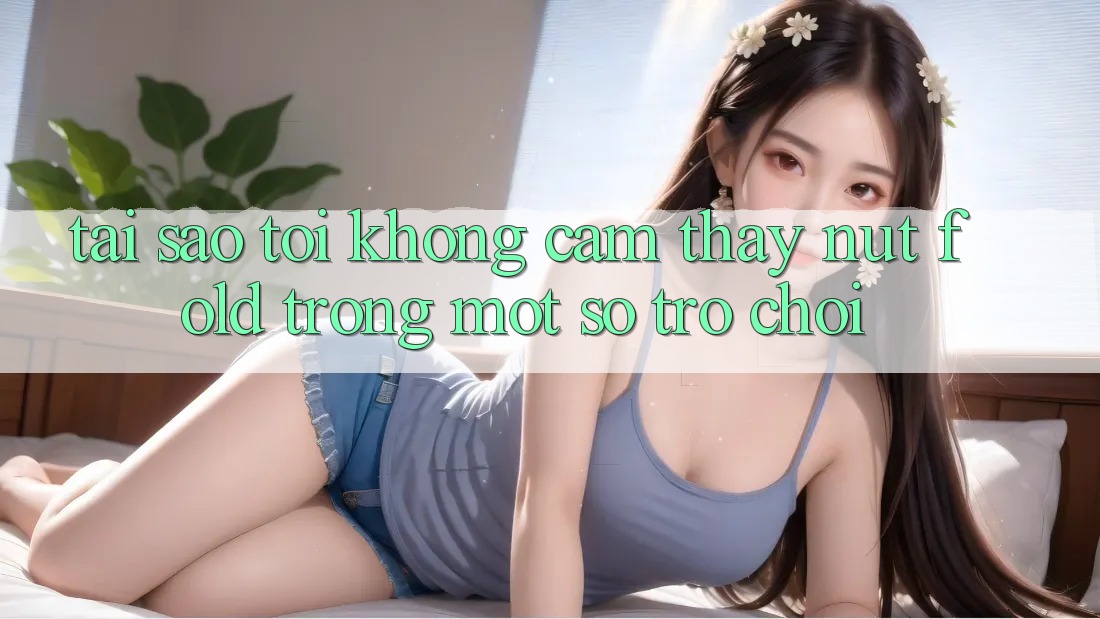 Tại sao tôi không cảm thấy nút Fold trong một số trò chơi? Tại sao tôi không cảm thấy nút Fold trong một số trò chơi?