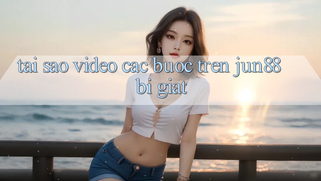 Tại sao video các bước trên jun88 bị giật? Tại sao video các bước trên jun88 bị giật?