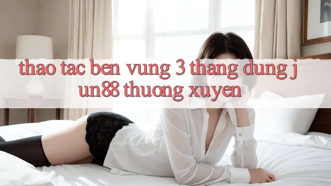 Thao tác bền vững: 3 tháng dùng jun88 thường xuyên Thao tác bền vững: 3 tháng dùng jun88 thường xuyên