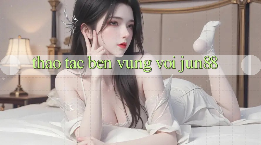 Thao tác bền vững với Jun88