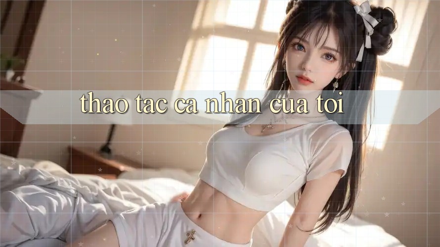 Thao tác Cá Nhân Của Tôi Thao tác Cá Nhân Của Tôi