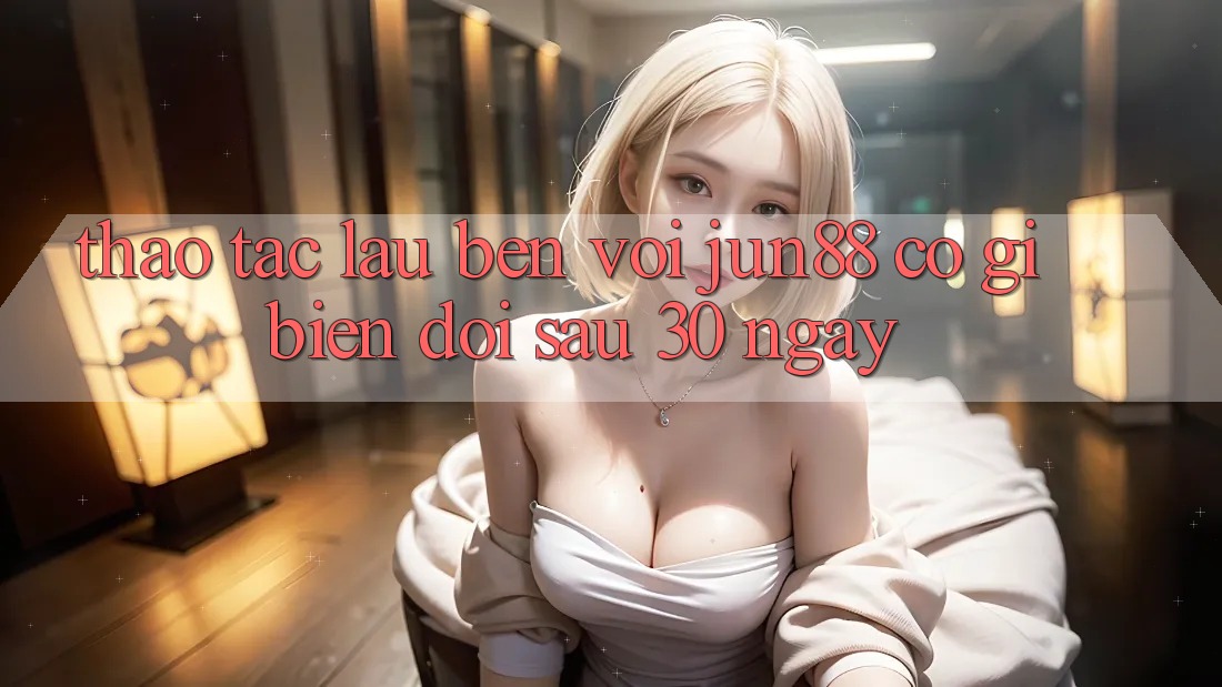 Thao tác lâu bền với jun88: Có gì biến đổi sau 30 ngày? Thao tác lâu bền với jun88: Có gì biến đổi sau 30 ngày?
