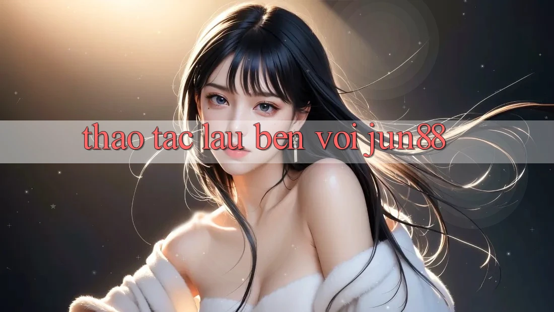 Thao tác lâu bền với jun88 Thao tác lâu bền với jun88