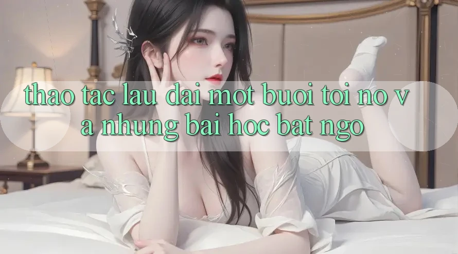 Thao tác lâu dài — Một buổi tối nọ và những bài học bất ngờ