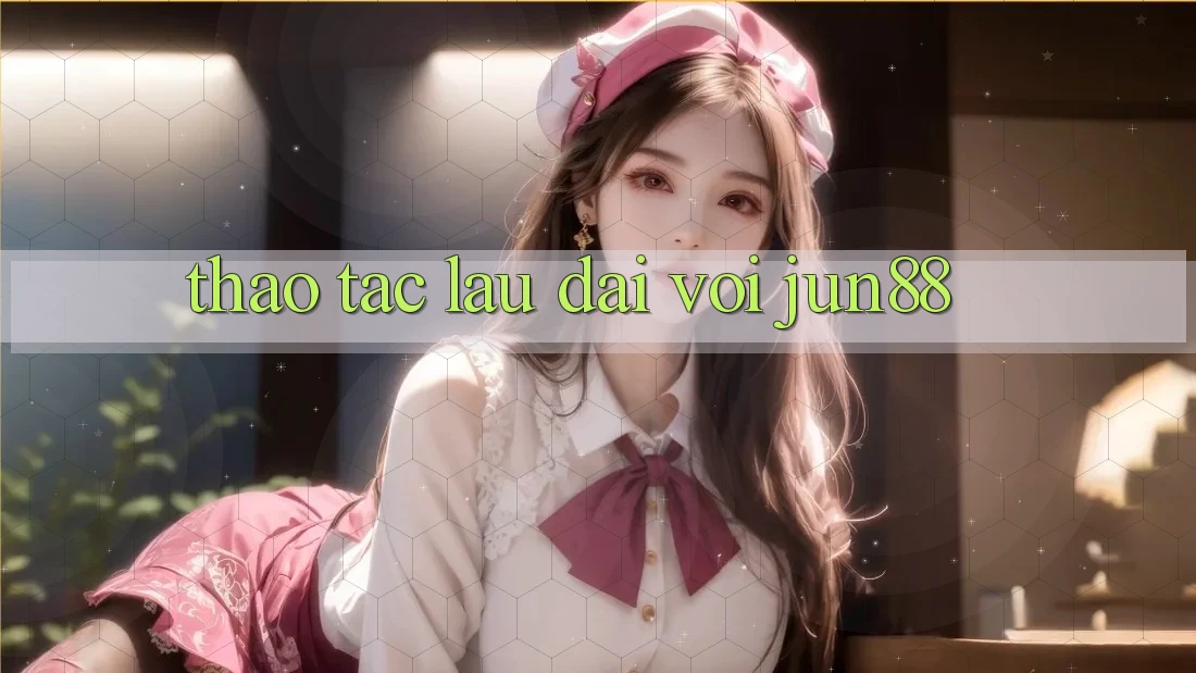 Thao tác lâu dài với jun88