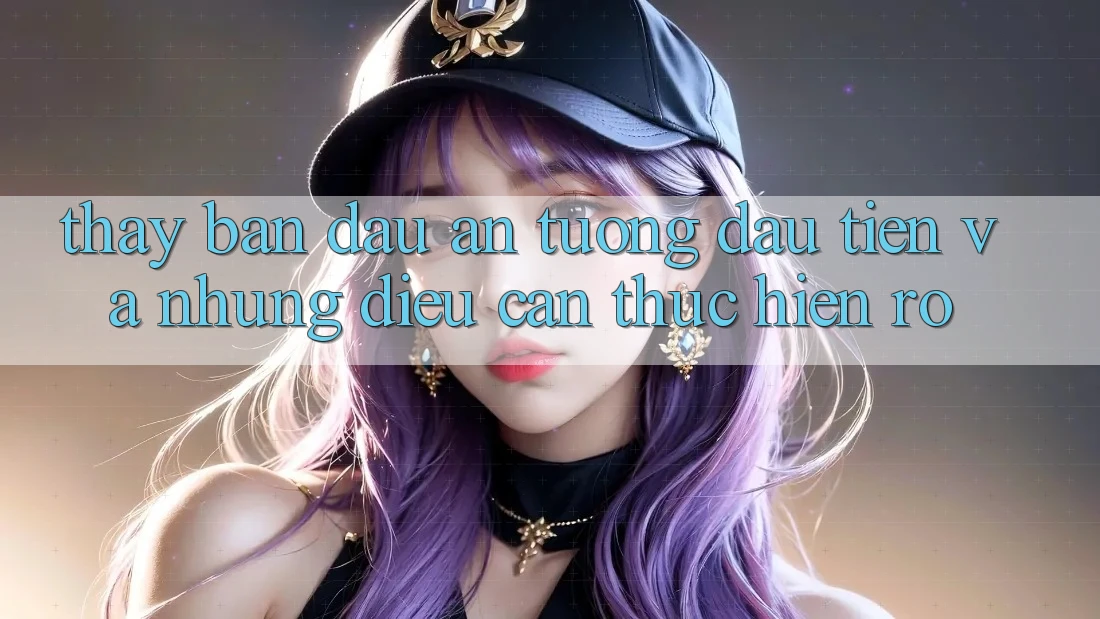 Thấy ban đầu: Ấn tượng đầu tiên và những điều cần thực hiện rõ Thấy ban đầu: Ấn tượng đầu tiên và những điều cần thực hiện rõ