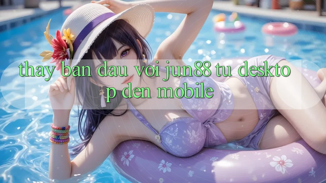 Thấy ban đầu với Jun88 — từ desktop đến mobile Thấy ban đầu với Jun88 — từ desktop đến mobile