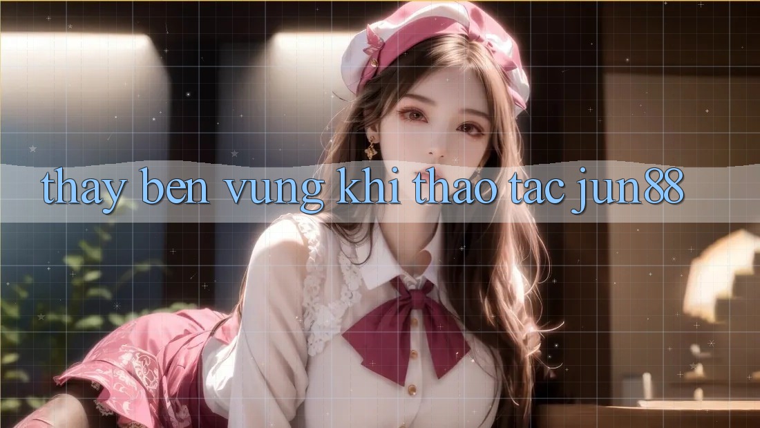 Thấy bền vững khi thao tác jun88