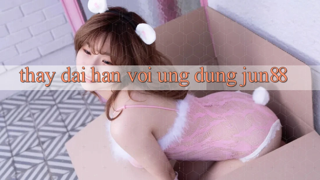 Thấy dài hạn với ứng dụng Jun88 Thấy dài hạn với ứng dụng Jun88