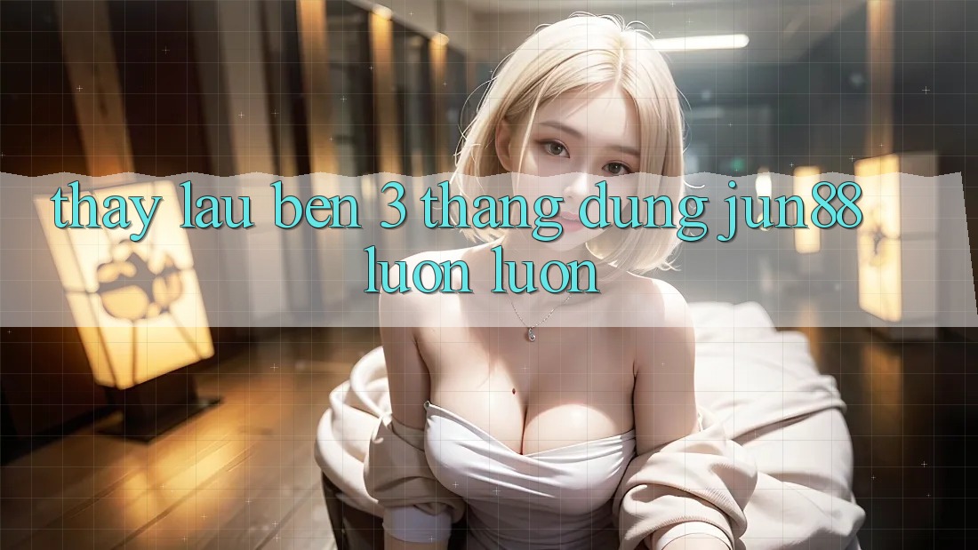Thấy lâu bền: 3 tháng dùng jun88 luôn luôn Thấy lâu bền: 3 tháng dùng jun88 luôn luôn