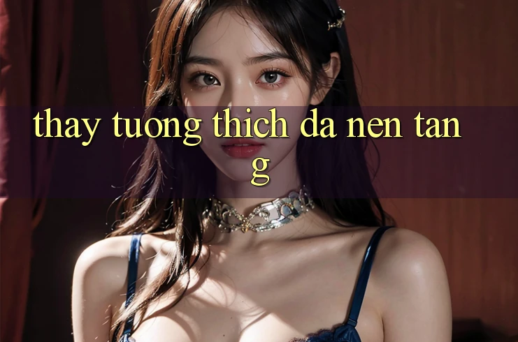 Thấy tương thích đa nền tảng Thấy tương thích đa nền tảng