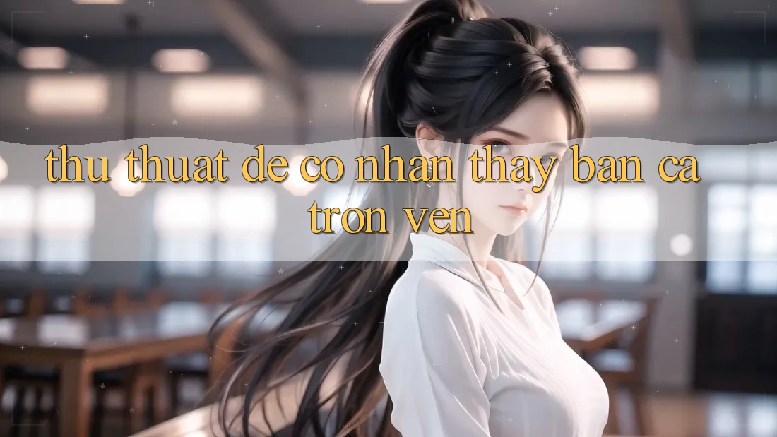 Thủ thuật Để Có Nhận thấy “Bắn Cá” Trọn Vẹn