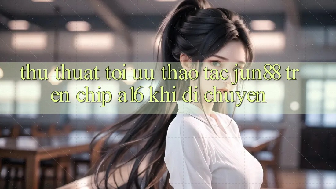 Thủ thuật tối ưu thao tác Jun88 trên chip A16 khi di chuyển Thủ thuật tối ưu thao tác Jun88 trên chip A16 khi di chuyển