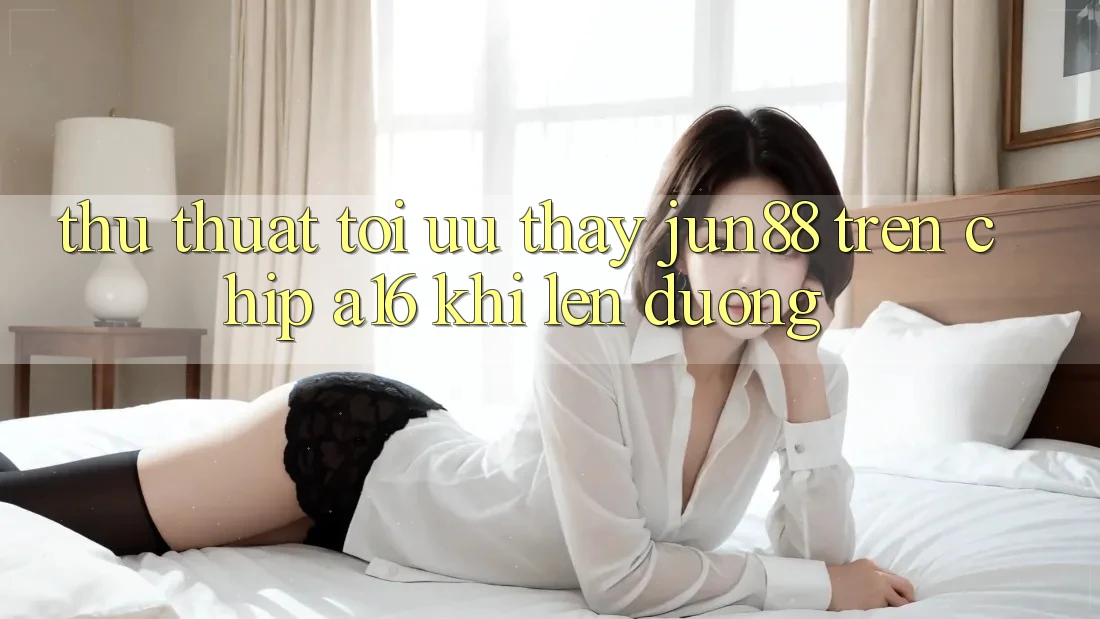 Thủ thuật tối ưu thấy Jun88 trên chip A16 khi lên đường Thủ thuật tối ưu thấy Jun88 trên chip A16 khi lên đường