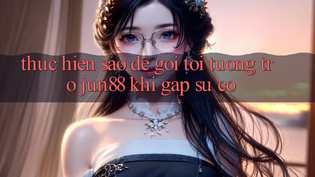 Thực hiện sao để gọi tới tương trợ Jun88 khi gặp sự cố?