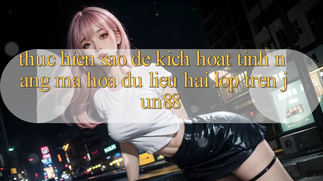 Thực hiện sao để kích hoạt tính năng mã hóa dữ liệu hai lớp trên Jun88? Thực hiện sao để kích hoạt tính năng mã hóa dữ liệu hai lớp trên Jun88?