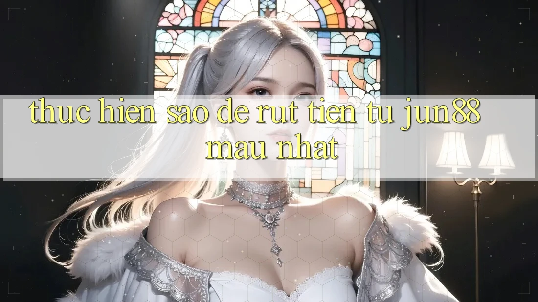 Thực hiện sao để rút tiền từ Jun88 mau nhất? Thực hiện sao để rút tiền từ Jun88 mau nhất?