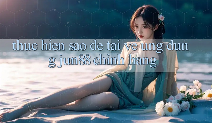 Thực hiện sao để tải về ứng dụng jun88 chính hãng? Thực hiện sao để tải về ứng dụng jun88 chính hãng?