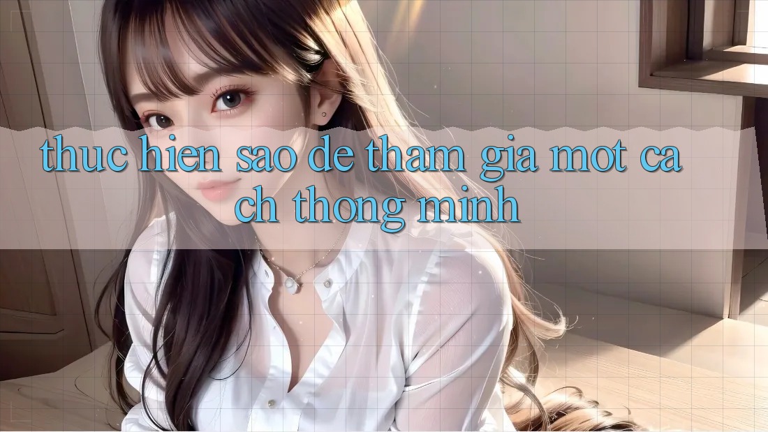 Thực hiện Sao Để Tham Gia Một Cách “Thông Minh”? Thực hiện Sao Để Tham Gia Một Cách “Thông Minh”?