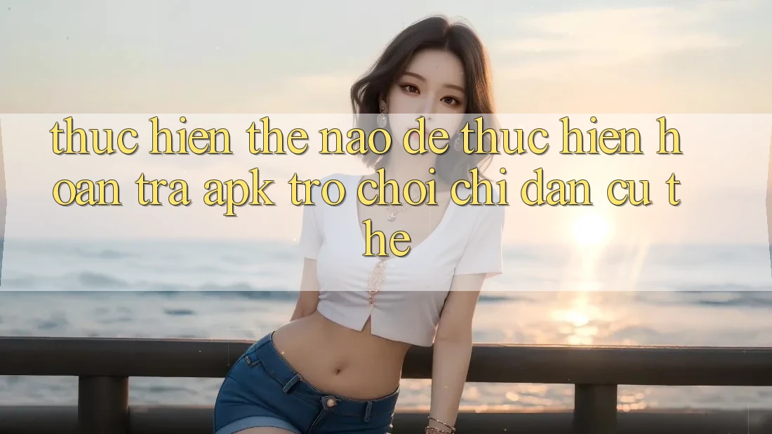 Thực hiện thế nào để thực hiện hoàn trả APK trò chơi? Chỉ dẫn cụ thể Thực hiện thế nào để thực hiện hoàn trả APK trò chơi? Chỉ dẫn cụ thể