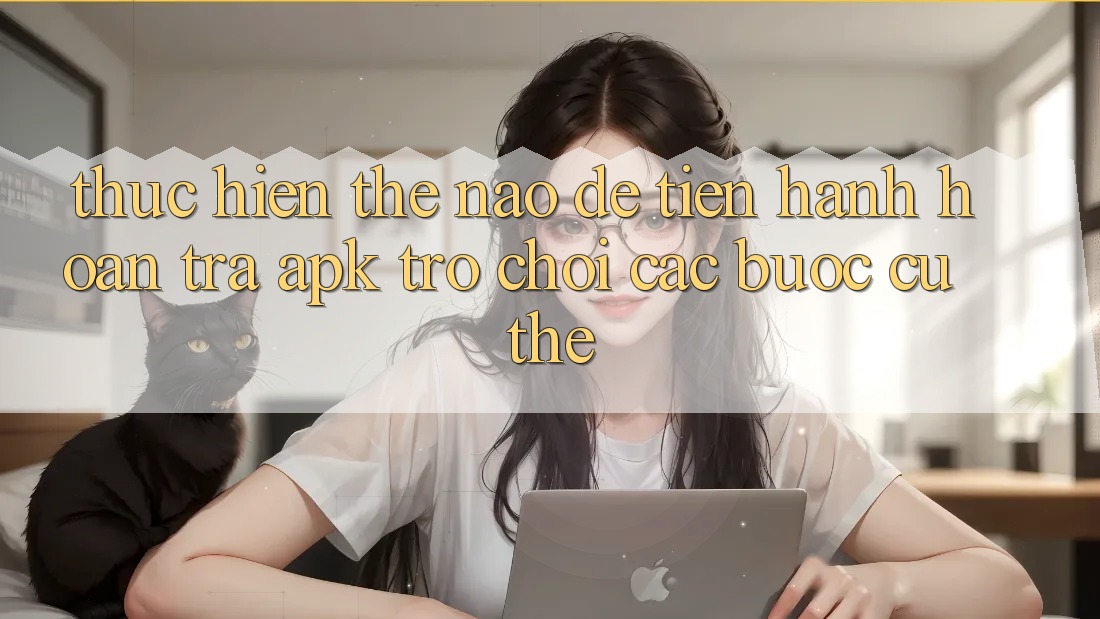Thực hiện thế nào để tiến hành hoàn trả APK trò chơi? Các bước cụ thể