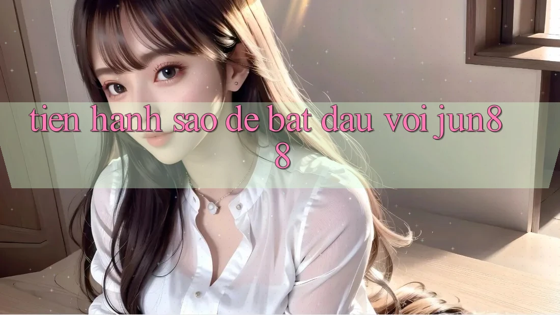 Tiến hành sao để bắt đầu với jun88?