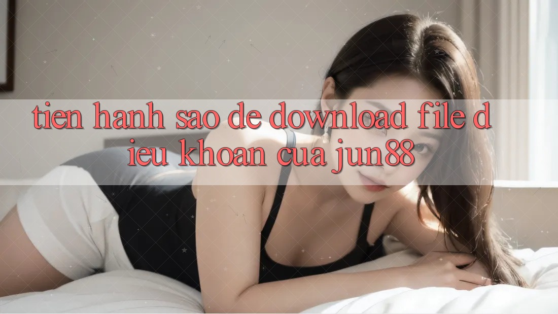 Tiến hành sao để download file điều khoản của jun88?