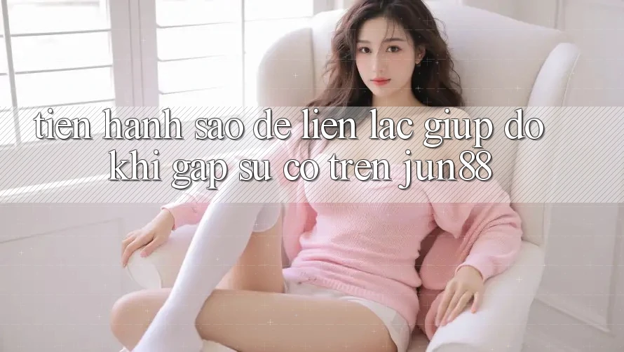 Tiến hành sao để liên lạc giúp đỡ khi gặp sự cố trên jun88? Tiến hành sao để liên lạc giúp đỡ khi gặp sự cố trên jun88?