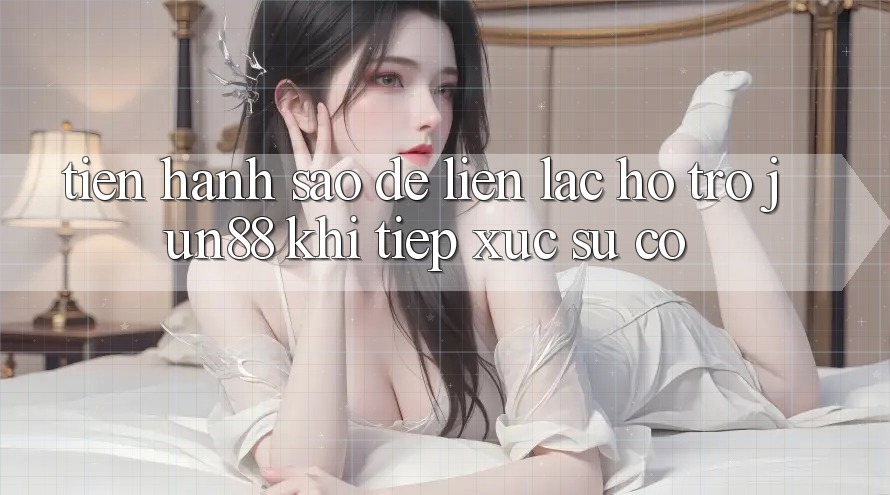 Tiến hành sao để liên lạc hỗ trợ Jun88 khi tiếp xúc sự cố? Tiến hành sao để liên lạc hỗ trợ Jun88 khi tiếp xúc sự cố?