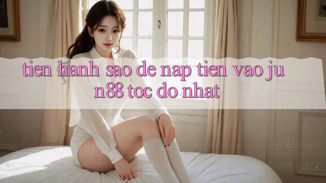 Tiến hành sao để nạp tiền vào jun88 tốc độ nhất?