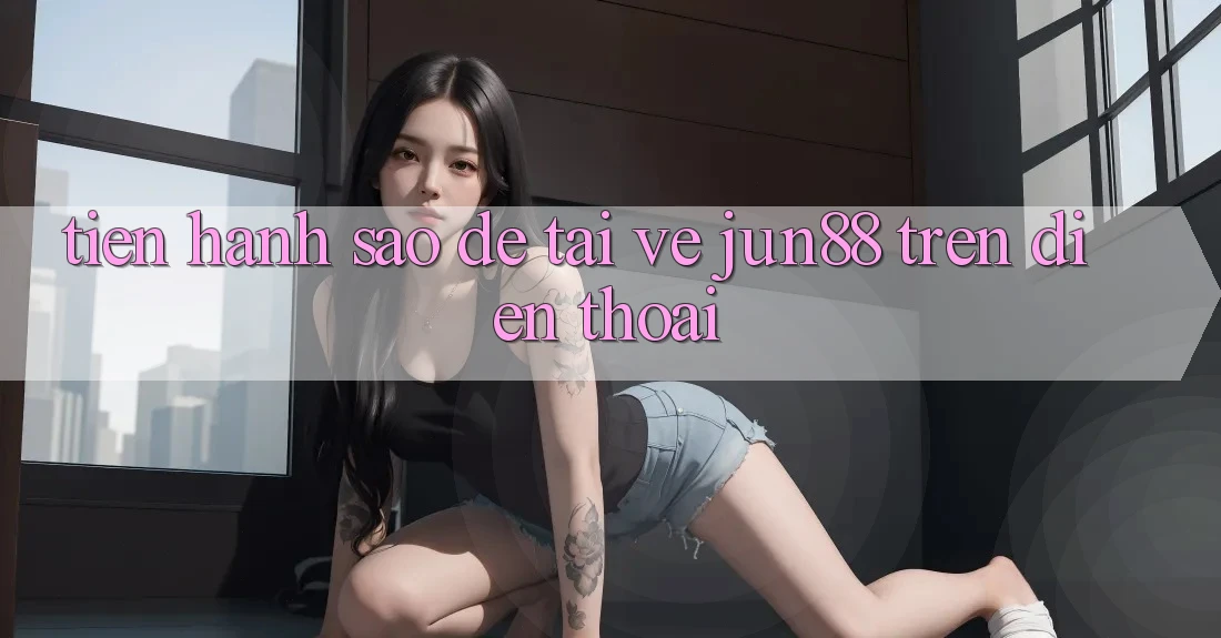 Tiến hành sao để tải về jun88 trên điện thoại? Tiến hành sao để tải về jun88 trên điện thoại?