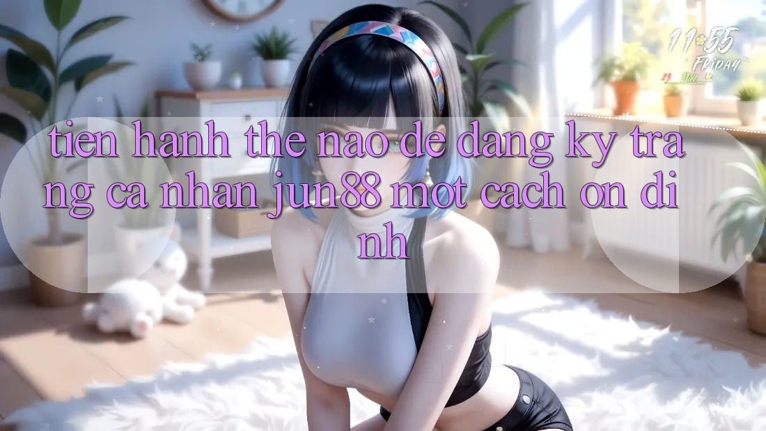 Tiến hành thế nào để đăng ký trang cá nhân jun88 một cách ổn định? Tiến hành thế nào để đăng ký trang cá nhân jun88 một cách ổn định?