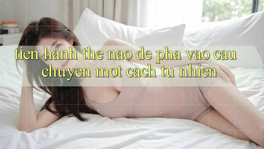 Tiến hành Thế Nào Để “Pha” Vào Câu Chuyện Một Cách Tự Nhiên? Tiến hành Thế Nào Để “Pha” Vào Câu Chuyện Một Cách Tự Nhiên?
