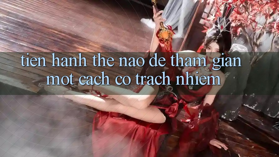 Tiến hành Thế Nào Để Tham Gian Một Cách Có Trách Nhiệm?