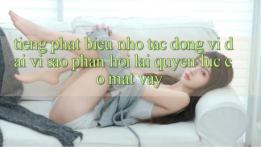Tiếng Phát biểu Nhỏ, Tác Động Vĩ đại: Vì Sao Phản Hồi Lại “Quyền Lực” Có mặt Vậy?