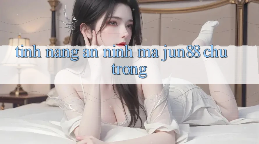 Tính năng an ninh mà jun88 chú trọng Tính năng an ninh mà jun88 chú trọng