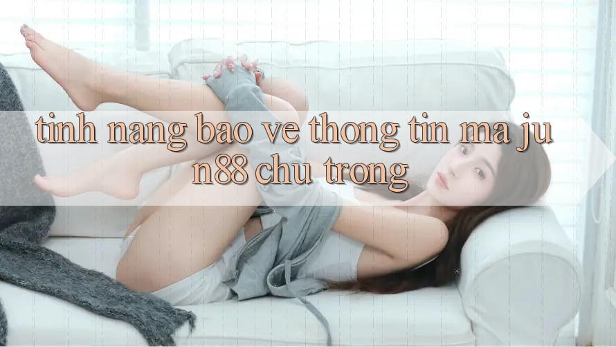 Tính năng bảo vệ thông tin mà jun88 chú trọng Tính năng bảo vệ thông tin mà jun88 chú trọng