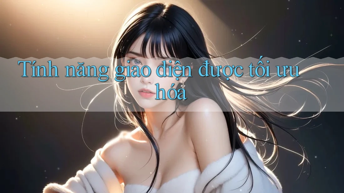 Tính năng giao diện được tối ưu hóa Tính năng giao diện được tối ưu hóa