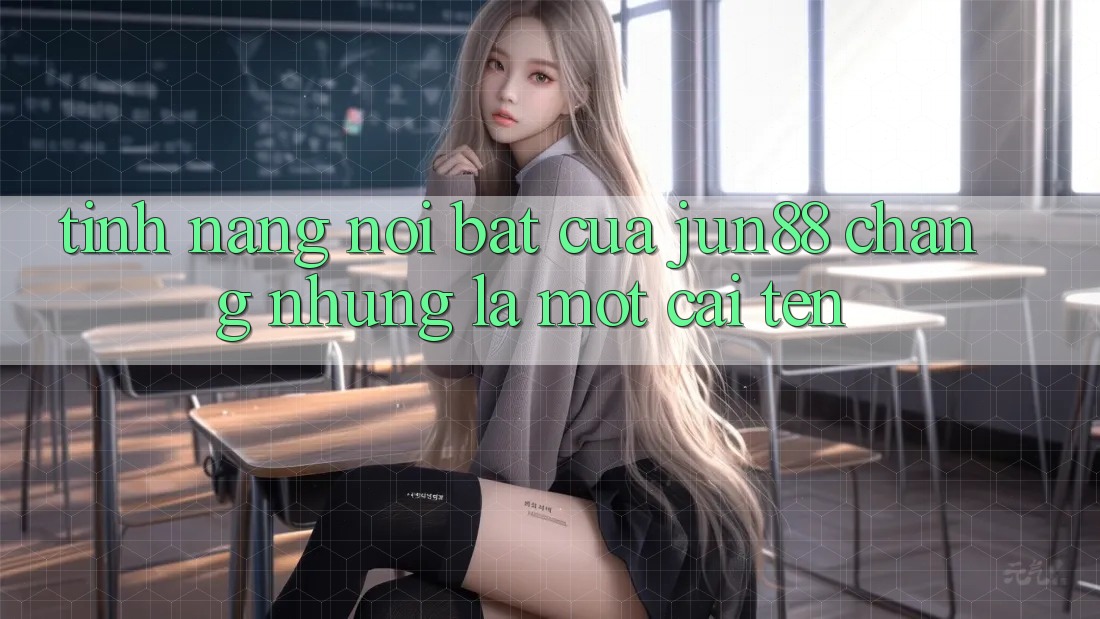 Tính năng nổi bật của jun88: Chẳng những là một cái tên Tính năng nổi bật của jun88: Chẳng những là một cái tên