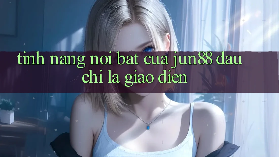 Tính năng nổi bật của jun88: đâu chỉ là giao diện