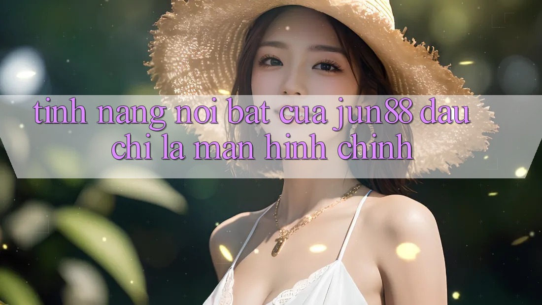 Tính năng nổi bật của jun88: đâu chỉ là màn hình chính Tính năng nổi bật của jun88: đâu chỉ là màn hình chính