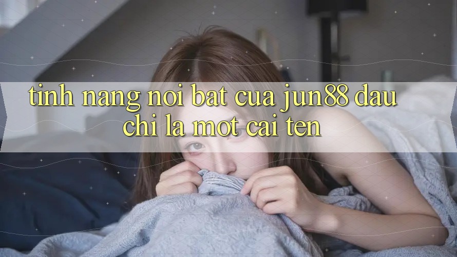 Tính năng nổi bật của jun88: Đâu chỉ là một cái tên Tính năng nổi bật của jun88: Đâu chỉ là một cái tên