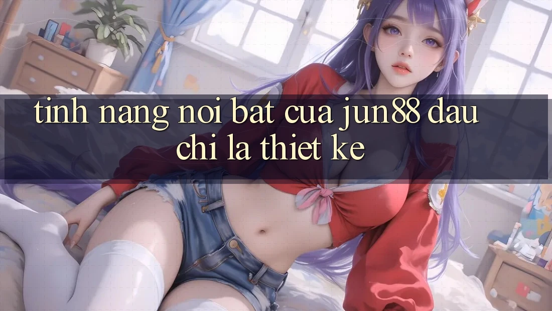 Tính năng nổi bật của jun88: đâu chỉ là thiết kế