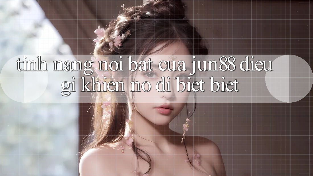 Tính năng nổi bật của Jun88 – Điều gì khiến nó dị biệt biệt? Tính năng nổi bật của Jun88 – Điều gì khiến nó dị biệt biệt?