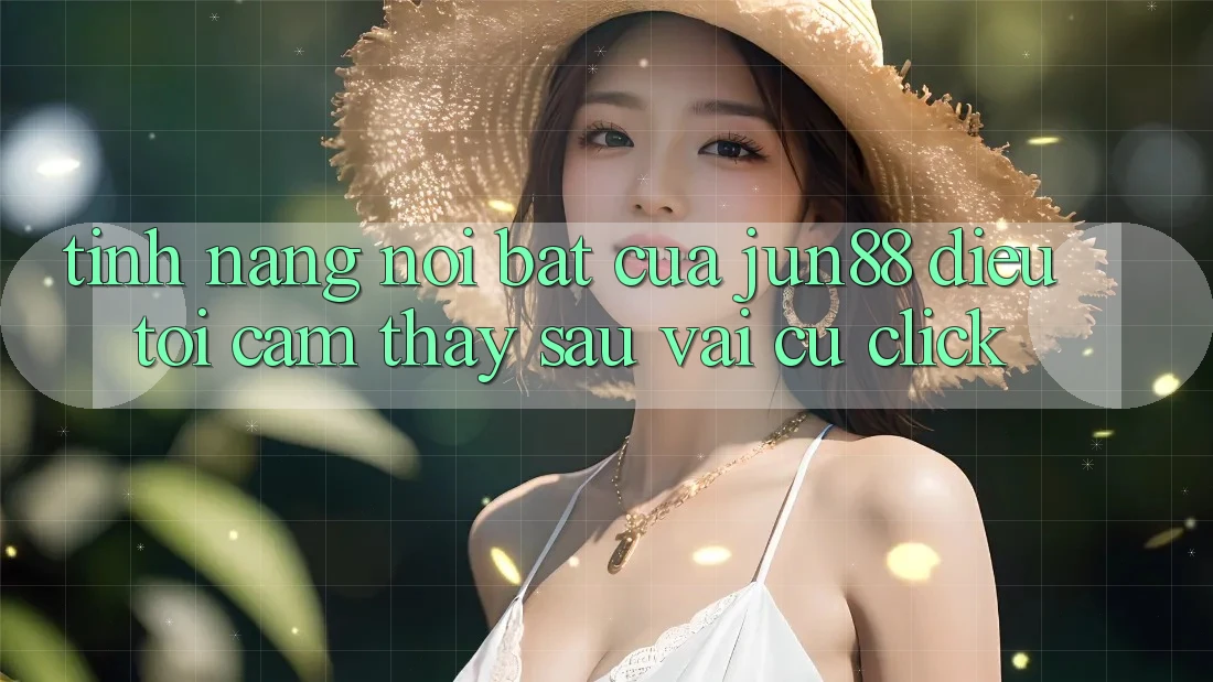 Tính năng nổi bật của jun88: điều tôi cảm thấy sau vài cú click Tính năng nổi bật của jun88: điều tôi cảm thấy sau vài cú click