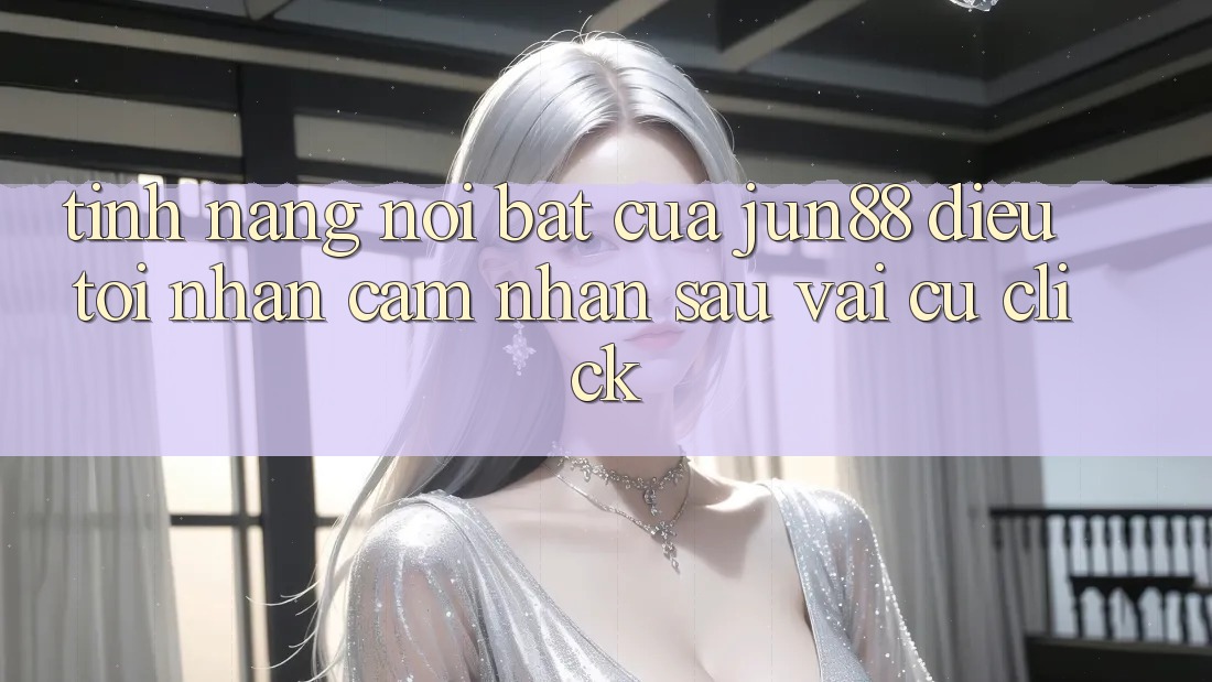 Tính năng nổi bật của jun88: điều tôi nhận cảm nhận sau vài cú click