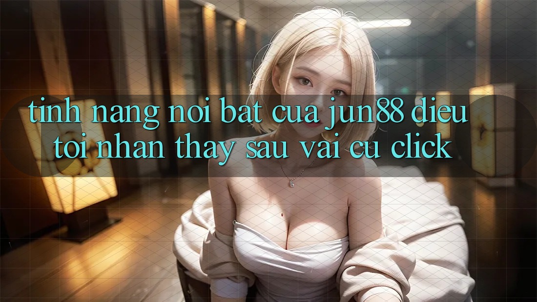 Tính năng nổi bật của jun88: điều tôi nhận thấy sau vài cú click