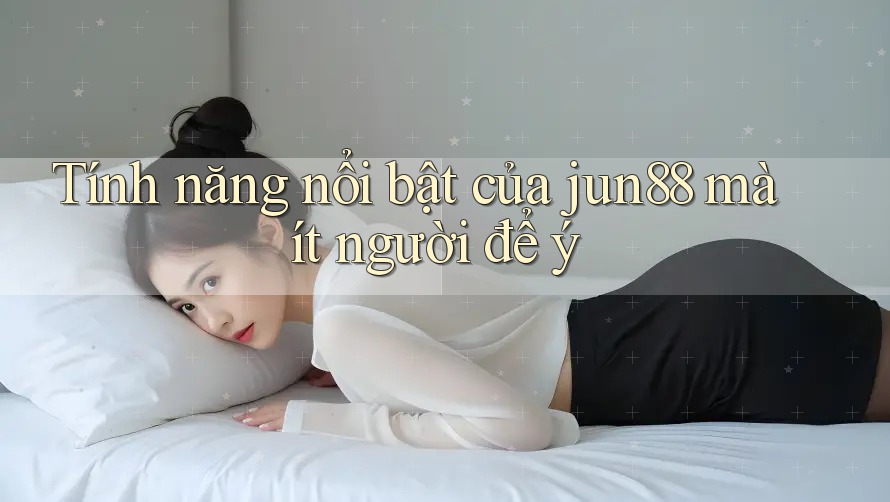 Tính năng nổi bật của jun88 mà ít người để ý Tính năng nổi bật của jun88 mà ít người để ý