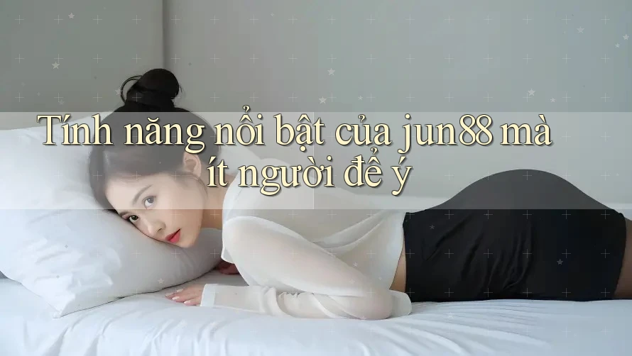 Tính năng nổi bật của jun88 mà ít người để ý